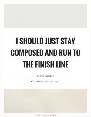 I should just stay composed and run to the finish line Picture Quote #1