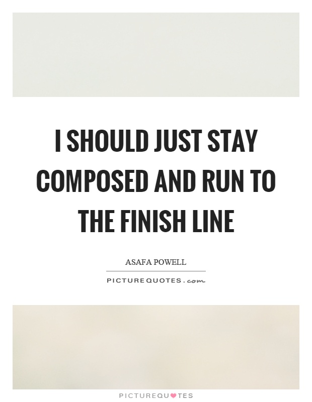 I should just stay composed and run to the finish line Picture Quote #1