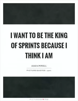 I want to be the king of sprints because I think I am Picture Quote #1