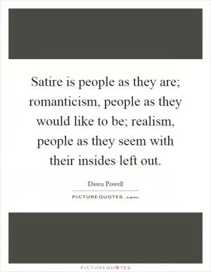 Satire is people as they are; romanticism, people as they would like to be; realism, people as they seem with their insides left out Picture Quote #1