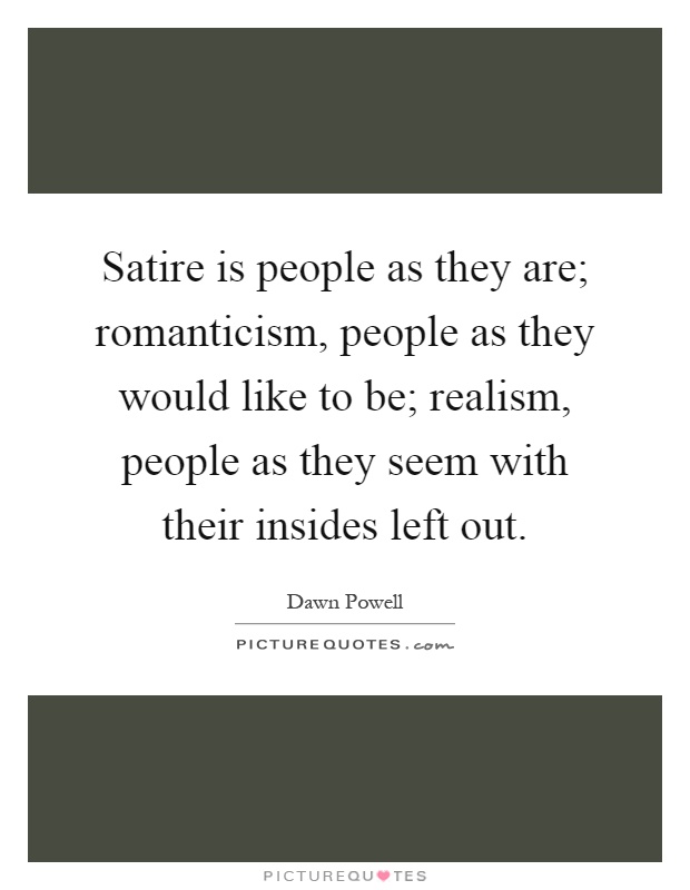 Satire is people as they are; romanticism, people as they would like to be; realism, people as they seem with their insides left out Picture Quote #1