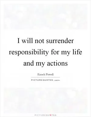 I will not surrender responsibility for my life and my actions Picture Quote #1