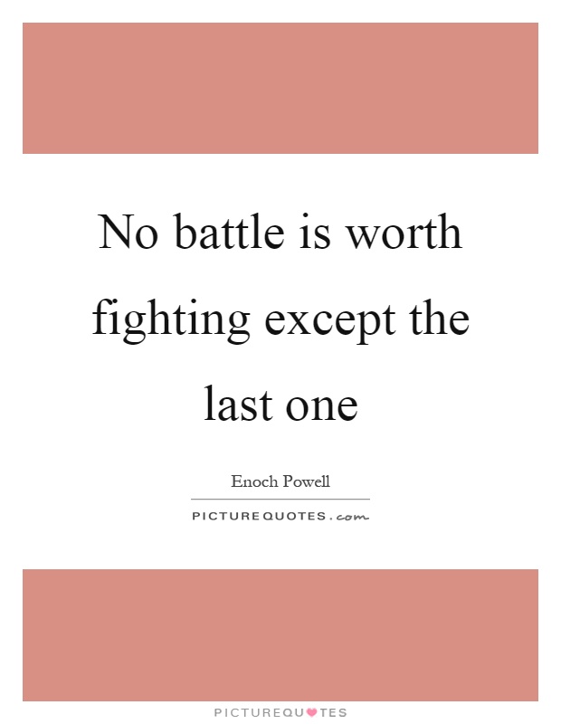 No battle is worth fighting except the last one Picture Quote #1