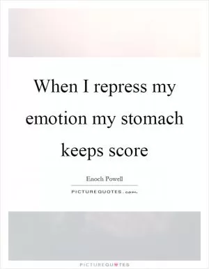 When I repress my emotion my stomach keeps score Picture Quote #1