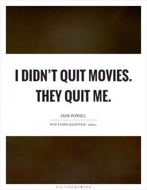 I didn’t quit movies. They quit me Picture Quote #1