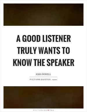 A good listener truly wants to know the speaker Picture Quote #1