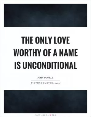 The only love worthy of a name is unconditional Picture Quote #1