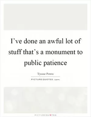 I’ve done an awful lot of stuff that’s a monument to public patience Picture Quote #1