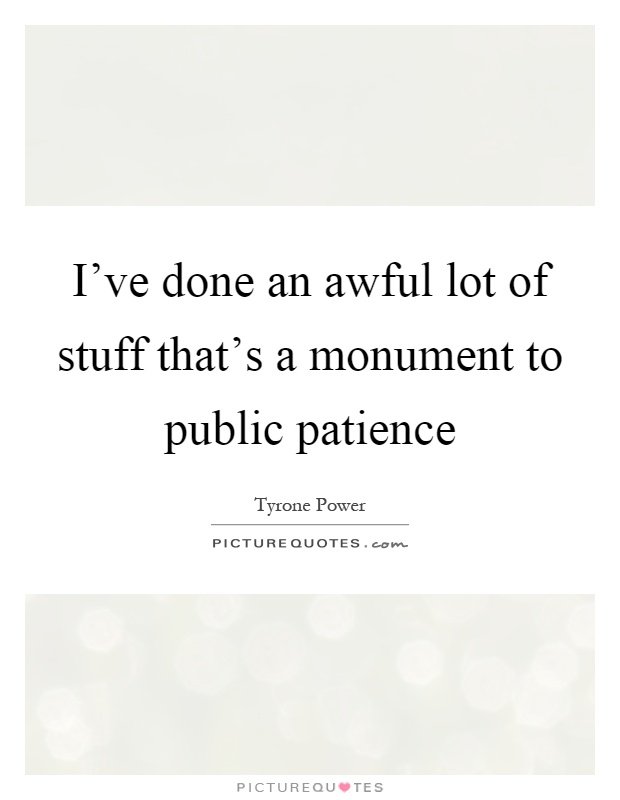 I've done an awful lot of stuff that's a monument to public patience Picture Quote #1
