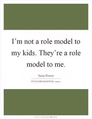 I’m not a role model to my kids. They’re a role model to me Picture Quote #1