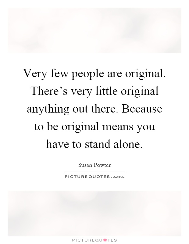 Very few people are original. There's very little original anything out there. Because to be original means you have to stand alone Picture Quote #1