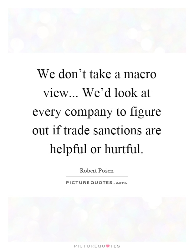 We don't take a macro view... We'd look at every company to figure out if trade sanctions are helpful or hurtful Picture Quote #1