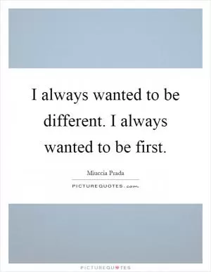 I always wanted to be different. I always wanted to be first Picture Quote #1