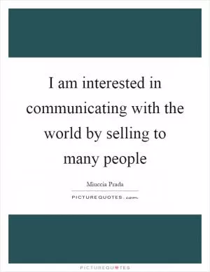 I am interested in communicating with the world by selling to many people Picture Quote #1