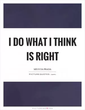 I do what I think is right Picture Quote #1