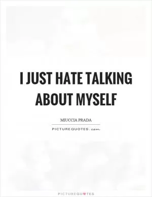 I just hate talking about myself Picture Quote #1