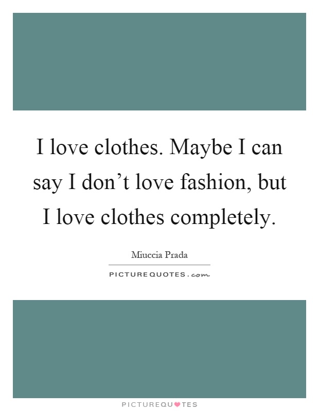 I love clothes. Maybe I can say I don't love fashion, but I love clothes completely Picture Quote #1