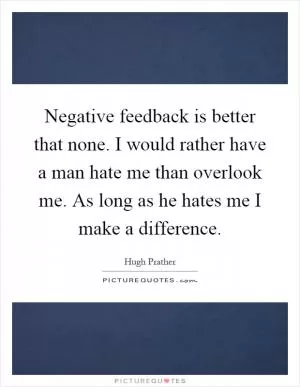 Negative feedback is better that none. I would rather have a man hate me than overlook me. As long as he hates me I make a difference Picture Quote #1