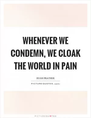 Whenever we condemn, we cloak the world in pain Picture Quote #1