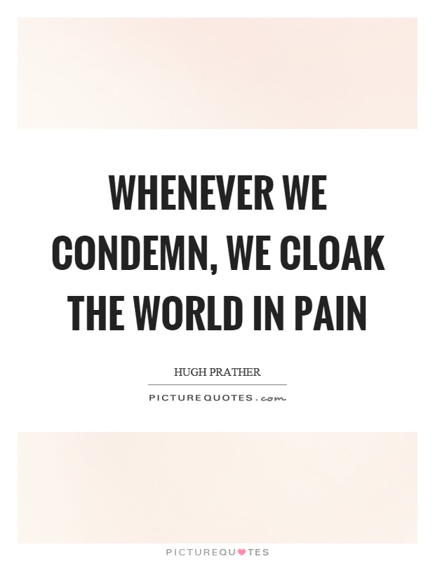 Whenever we condemn, we cloak the world in pain Picture Quote #1