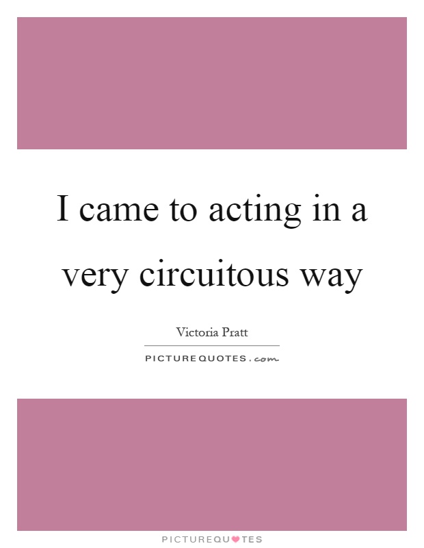 I came to acting in a very circuitous way Picture Quote #1