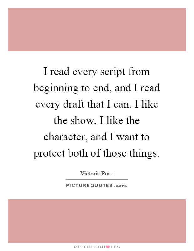 I read every script from beginning to end, and I read every draft that I can. I like the show, I like the character, and I want to protect both of those things Picture Quote #1