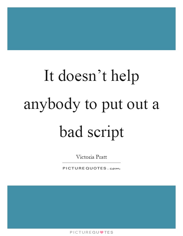 It doesn't help anybody to put out a bad script Picture Quote #1