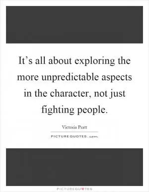 It’s all about exploring the more unpredictable aspects in the character, not just fighting people Picture Quote #1
