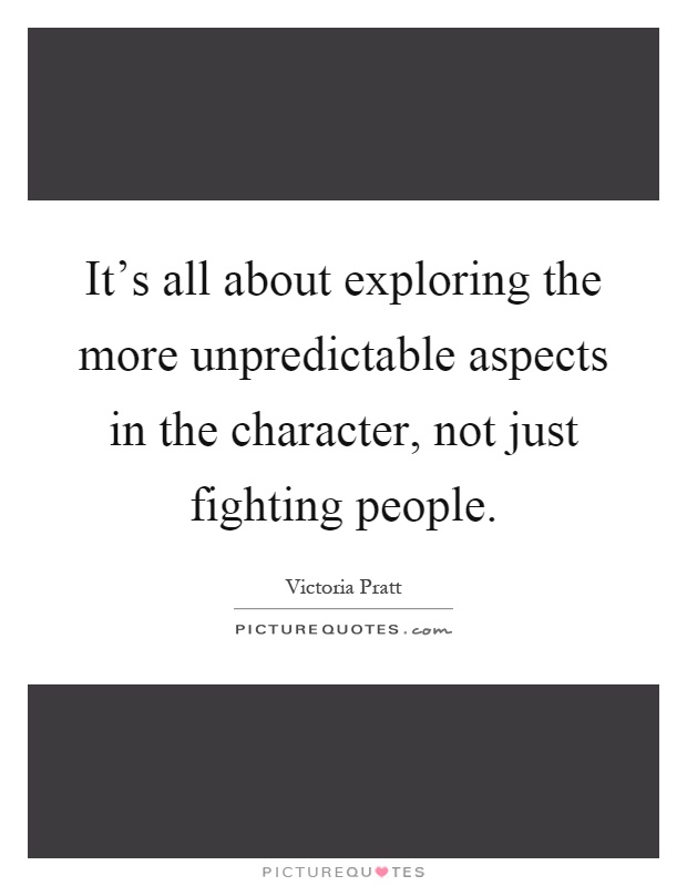 It's all about exploring the more unpredictable aspects in the character, not just fighting people Picture Quote #1