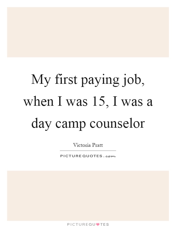 My first paying job, when I was 15, I was a day camp counselor Picture Quote #1