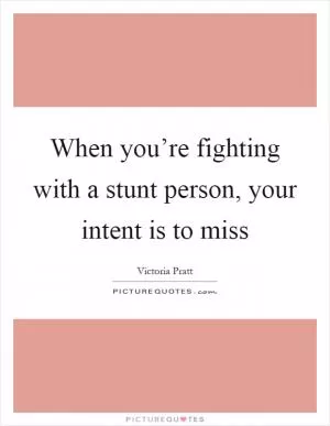 When you’re fighting with a stunt person, your intent is to miss Picture Quote #1