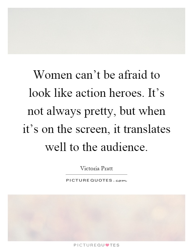 Women can't be afraid to look like action heroes. It's not always pretty, but when it's on the screen, it translates well to the audience Picture Quote #1