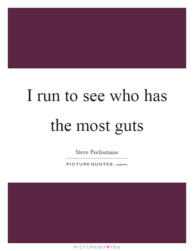 I run to see who has the most guts Picture Quote #1