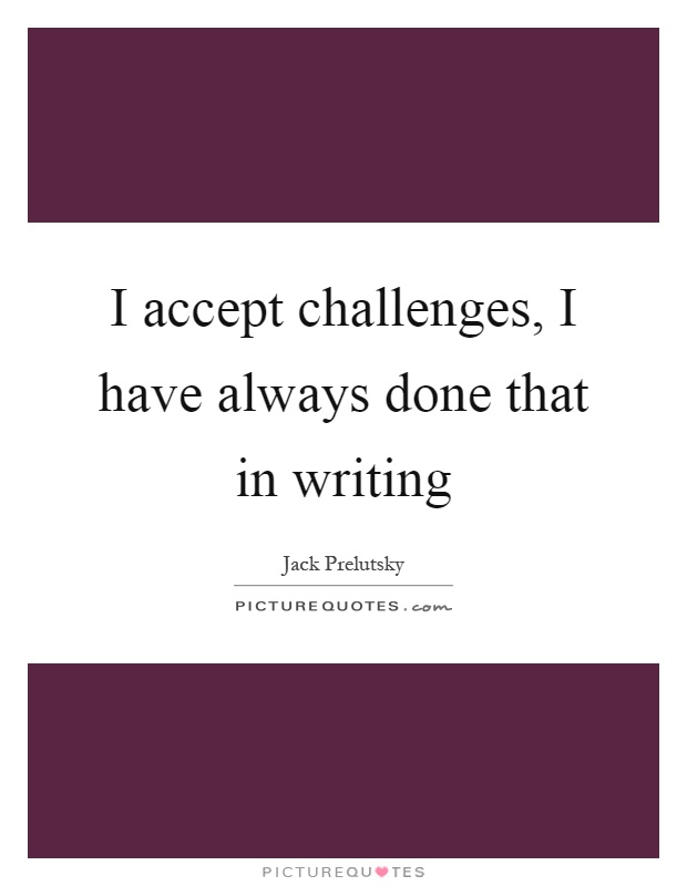 I accept challenges, I have always done that in writing Picture Quote #1