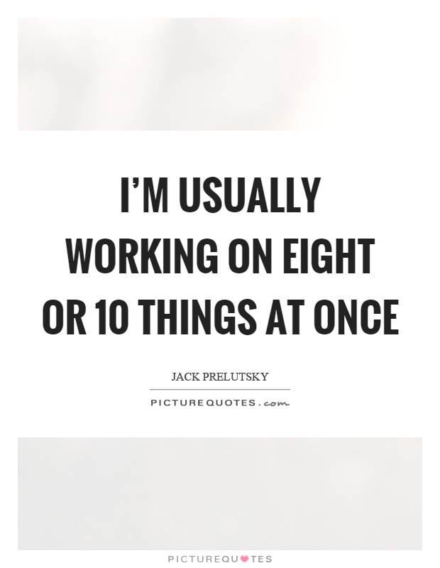 I'm usually working on eight or 10 things at once Picture Quote #1