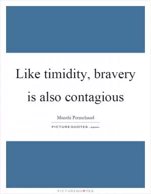 Like timidity, bravery is also contagious Picture Quote #1