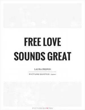 Free love sounds great Picture Quote #1