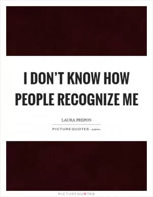 I don’t know how people recognize me Picture Quote #1