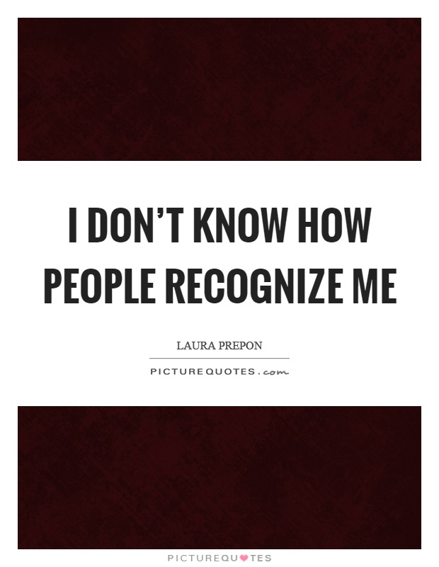 I don't know how people recognize me Picture Quote #1