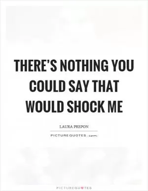 There’s nothing you could say that would shock me Picture Quote #1