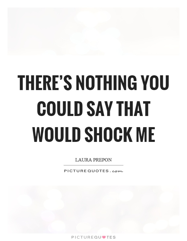 There's nothing you could say that would shock me Picture Quote #1
