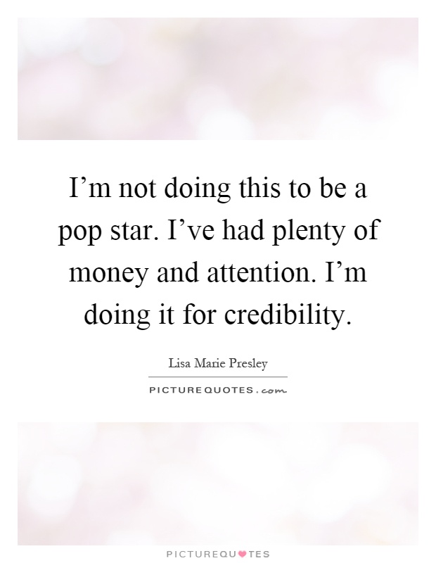 I'm not doing this to be a pop star. I've had plenty of money and attention. I'm doing it for credibility Picture Quote #1