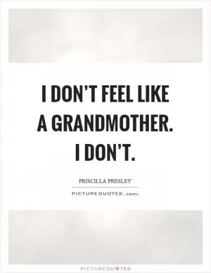 I don’t feel like a grandmother. I don’t Picture Quote #1
