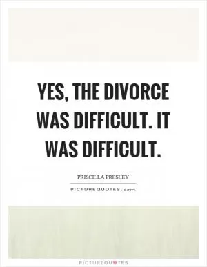 Yes, the divorce was difficult. It was difficult Picture Quote #1