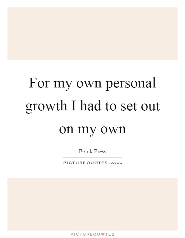 For my own personal growth I had to set out on my own Picture Quote #1