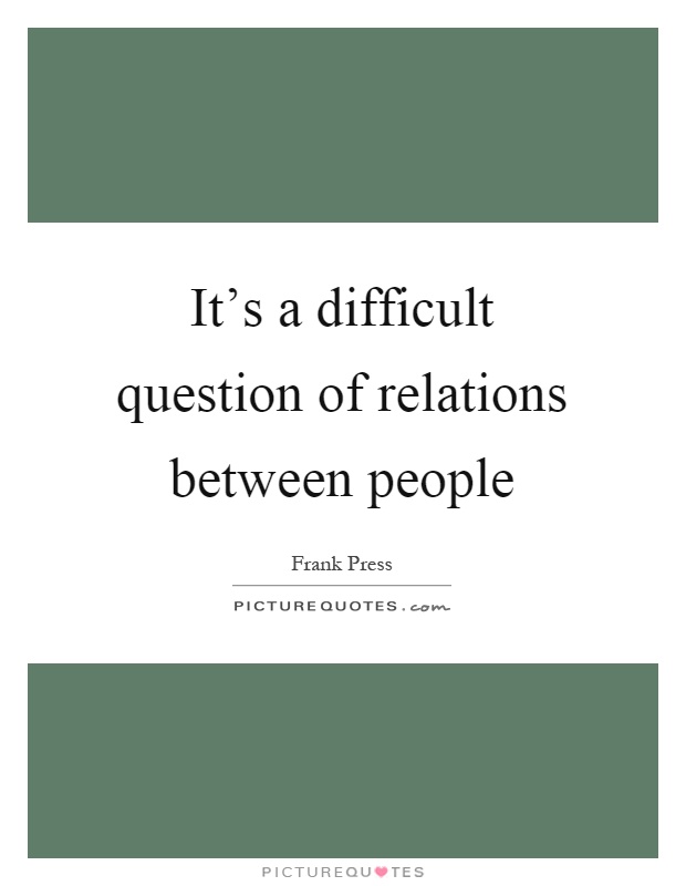 It's a difficult question of relations between people Picture Quote #1