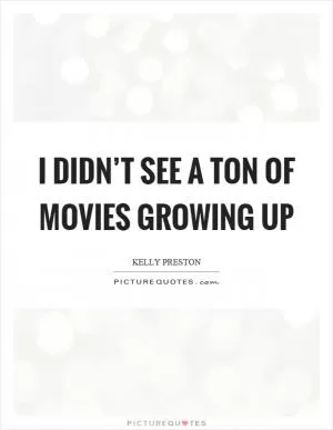 I didn’t see a ton of movies growing up Picture Quote #1