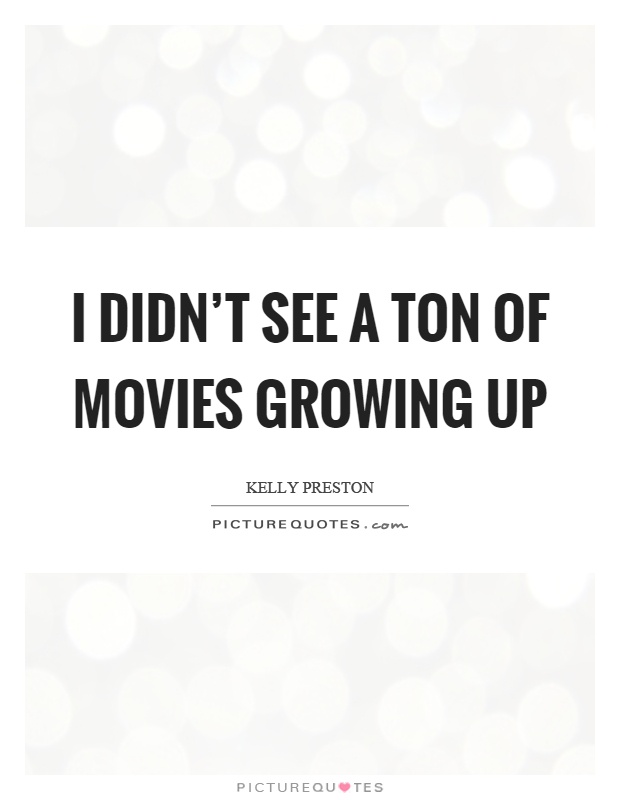 I didn't see a ton of movies growing up Picture Quote #1