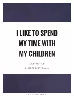 I like to spend my time with my children Picture Quote #1