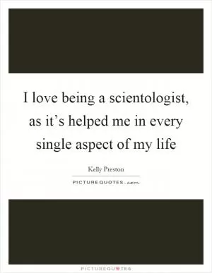 I love being a scientologist, as it’s helped me in every single aspect of my life Picture Quote #1